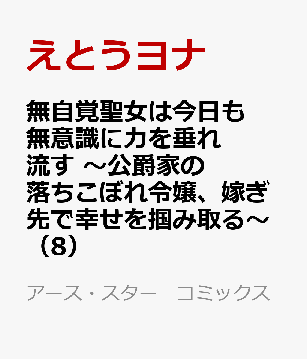 無自覚聖女は今日も無意識に力を垂れ流す　〜公爵家の落ちこぼれ令嬢、嫁ぎ先で幸せを掴み取る〜（8）