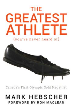 The Greatest Athlete (You've Never Heard Of): Canada's First Olympic Gold Medallist GREATEST ATHLETE (YOUVE NEVER [ Mark Hebscher ]