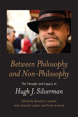 Between Philosophy and Non-Philosophy: The Thought and Legacy of Hugh J. Silverman BETWEEN PHILOSOPHY & NON-PHILO 