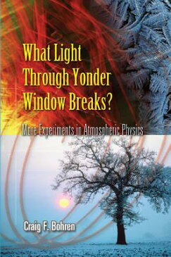 What Light Through Yonder Window Breaks?: More Experiments in Atmospheric Physics WHAT LIGHT THROUGH YONDER WIND （Dover Science Books） [ Craig F. Bohren ]