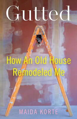 Gutted: How an Old House Remodeled Me GUTTED 