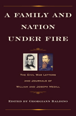 A Family and Nation Under Fire: The Civil War Letters and Journals of William and Joseph Medill FAMILY & NATION UNDER FIRE （Civil War in the North） 