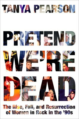 Pretend We're Dead: The Rise, Fall, and Resurrection of Women in Rock in the '90s PRETEND WERE DEAD [ Tanya Pearson ]