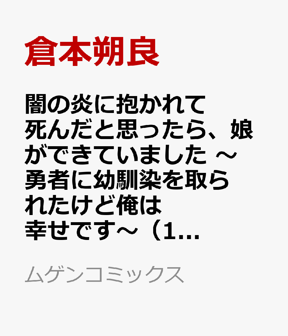 闇の炎に抱かれて死んだと思ったら、娘ができていました 〜勇者に幼馴染を取られたけど俺は幸せです〜（1）