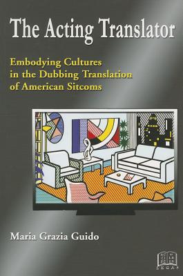 The Acting Translator: Embodying Cultures in the Dubbing Translation of American Sitcoms ACTING TRANSLATOR （Languag） 