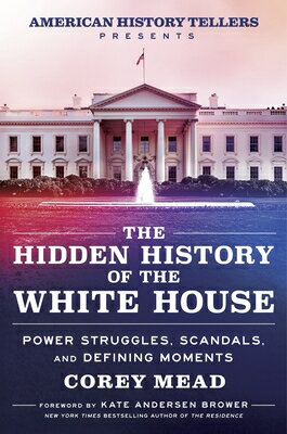 The Hidden History of the White House: Power Struggles, Scandals, and Defining Moments HIDDEN HIST OF THE WHITE HOUSE [ Corey Mead ]