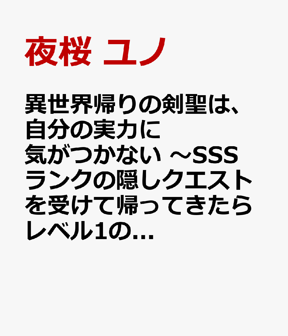 異世界帰りの剣聖は、自分の実力に気がつかない　〜SSSランクの隠しクエストを受けて帰ってきたらレベル1のF級探索者になったけど、異世界で鍛え上げた剣術が強すぎて王女やS級英雄たちが俺を放ってくれません〜