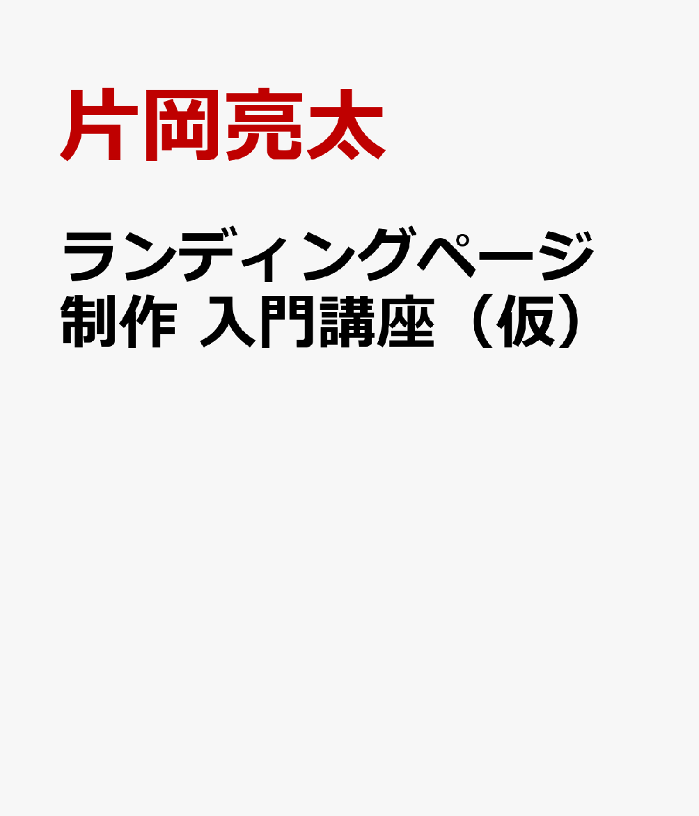 みるみる成果が上がる！ランディングページ制作入門講座 [ 片岡亮太 ]