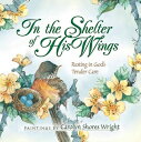 In the Shelter of His Wings: Resting in God's Tender Care IN THE SHELTER OF HIS WINGS 