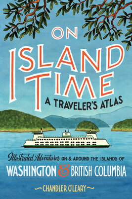 On Island Time: A Traveler's Atlas: Illustrated Adventures on and Around the Islands of Washington a