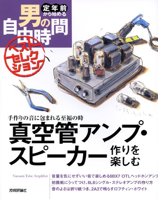 真空管アンプ・スピーカー作りを楽しむ 手作りの音に包まれる至福の時 （定年前から始める男の自由時間ベストセレクション） [ 森川忠勇 ]