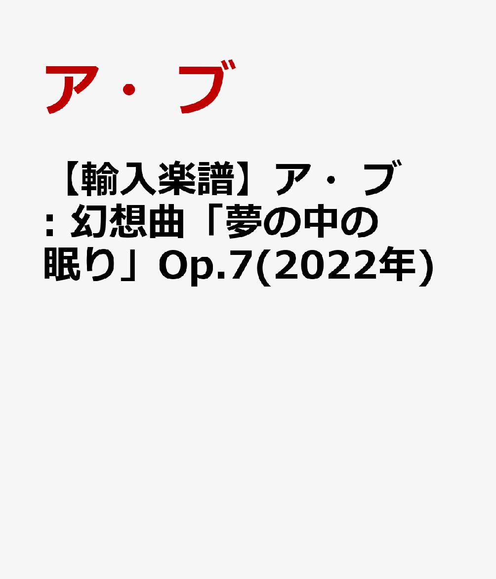 【輸入楽譜】ア・ブ: 幻想曲「夢の中の眠り」Op.7(2022年)