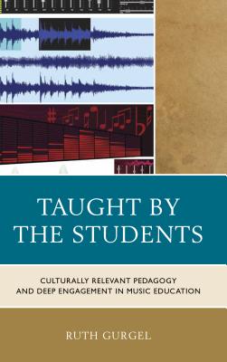 Taught by the Students: Culturally Relevant Pedagogy and Deep Engagement in Music Education TAUGHT BY THE STUDENTS [ Ruth Gurgel ]