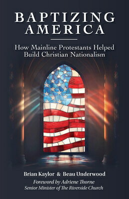 Baptizing America: How Mainline Protestants Helped Build Christian Nationalism BAPTIZING AMER [ Brian Kaylor ]