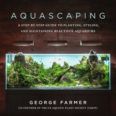 Aquascaping: A Step-By-Step Guide to Planting, Styling, and Maintaining Beautiful Aquariums AQUASCAPING George Farmer