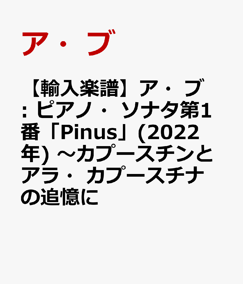 【輸入楽譜】ア・ブ: ピアノ・ソナタ第1番「Pinus」(2022年) 〜カプースチンとアラ・カプースチナの追憶に