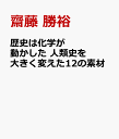 歴史は化学が動かした 人類史を大きく変えた12の素材 [ 齋藤 勝裕 ]