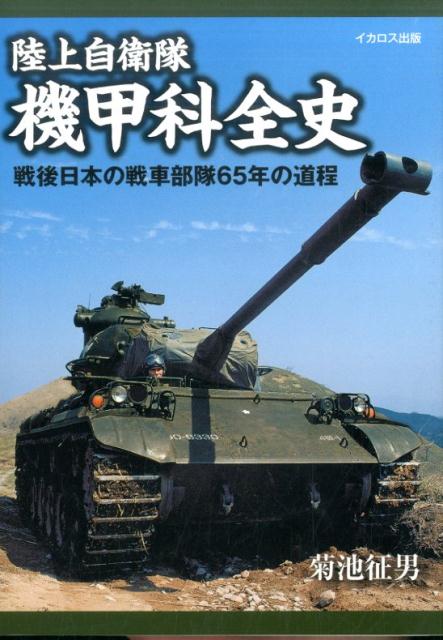 陸上自衛隊機甲科全史 戦後日本の戦車部隊65年の道程 [ 菊池征男 ]