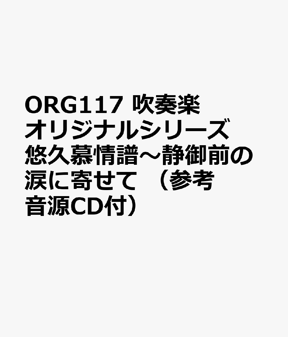 ORG117 吹奏楽オリジナルシリーズ 悠久慕情譜〜静御前の涙に寄せて （参考音源CD付）
