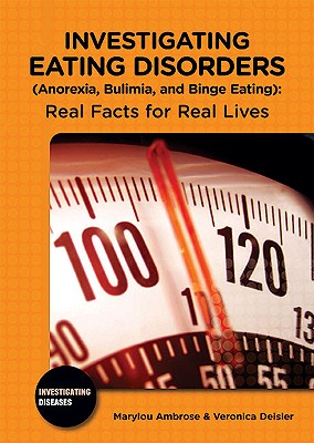 Investigating Eating Disorders (Anorexia, Bulimia, and Binge Eating): Real Facts for Real Lives INVESTIGATING EATING DISORDERS （Investigating Diseases） 