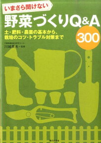 いまさら聞けない野菜づくりQ＆A　300 土・肥料・農薬の基本から、栽培のコツ・トラブル対策 [ 川城英夫 ]