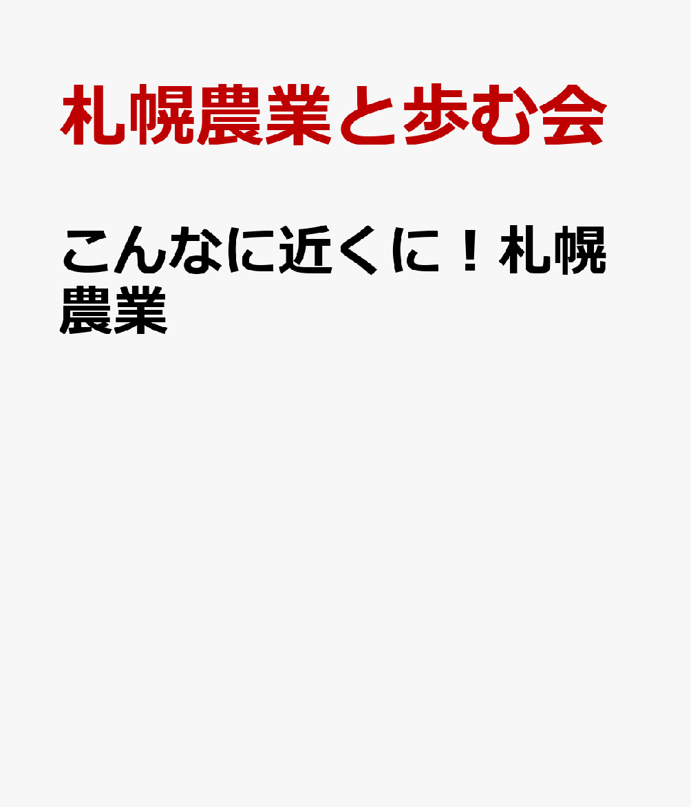 こんなに近くに！札幌農業 [ 札幌農業と歩む会 ]