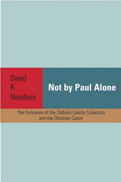 Not by Paul Alone: The Formation of the Catholic Epistle Collection and the Christian Canon NOT BY PAUL ALONE [ David R. Nienhuis ]