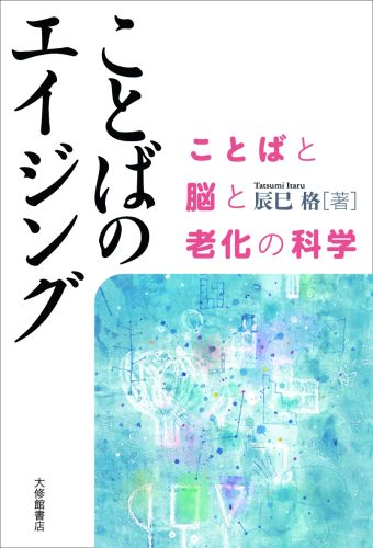 人の名前が出てこない？都合の悪いことは聞こえない？ここまでわかった、ことばと脳の老化とその予防。高齢化社会をよりよく生きるためのエイジング・ガイド。