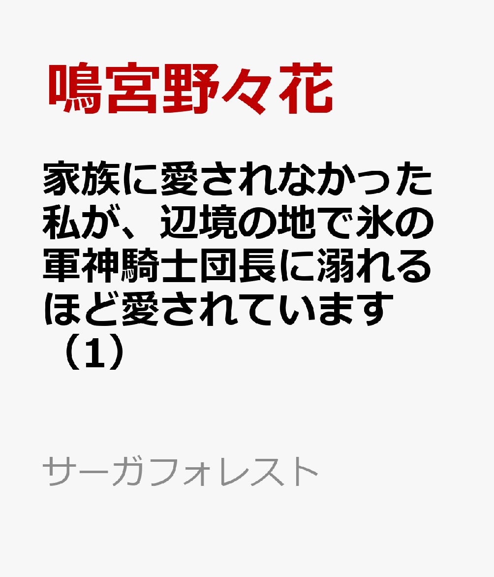 家族に愛されなかった私が、辺境の地で氷の軍神騎士団長に溺れるほど愛されています（1）