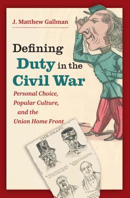 Defining Duty in the Civil War: Personal Choice, Popular Culture, and the Union Home Front DEFINING DUTY IN THE CIVIL WAR （Civil War America） [ J. Matthew Gallman ]