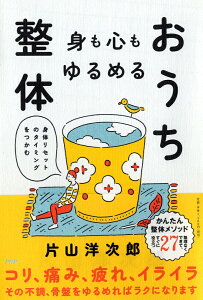 身も心もゆるめるおうち整体 身体リセットのタイミングをつかむ [ 片山 洋次郎 ]