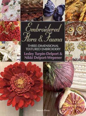 Embroidered Flora & Fauna: Three-Dimensional Textured Embroidery EMBROIDERED FLORA & FAUNA [ Lesley Turpin-Delport ]