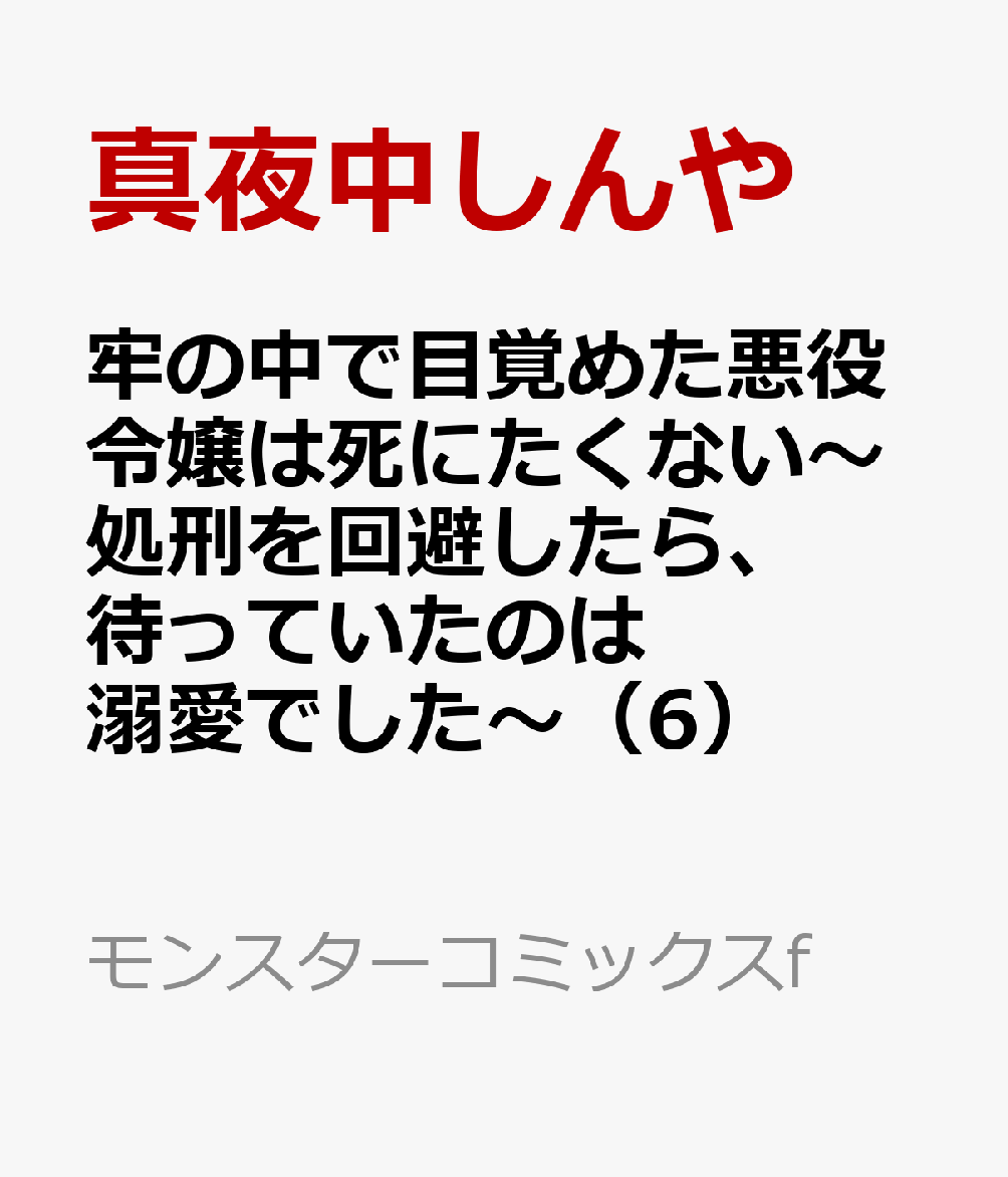 牢の中で目覚めた悪役令嬢は死にたくない〜処刑を回避したら、待っていたのは溺愛でした〜（6）