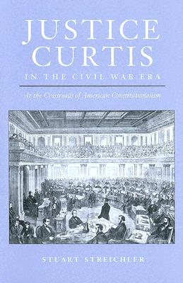 Justice Curtis in the Civil War Era: At the Crossroads of American Constitutionalism