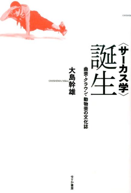 〈サーカス学〉誕生 曲芸・クラウン・動物芸の文化誌 [ 大島幹雄 ]