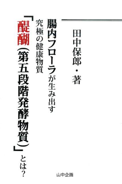 腸内フローラが生み出す究極の健康物質「醍醐（第五段階発行物質）」とは？ [ 田中保郎 ]