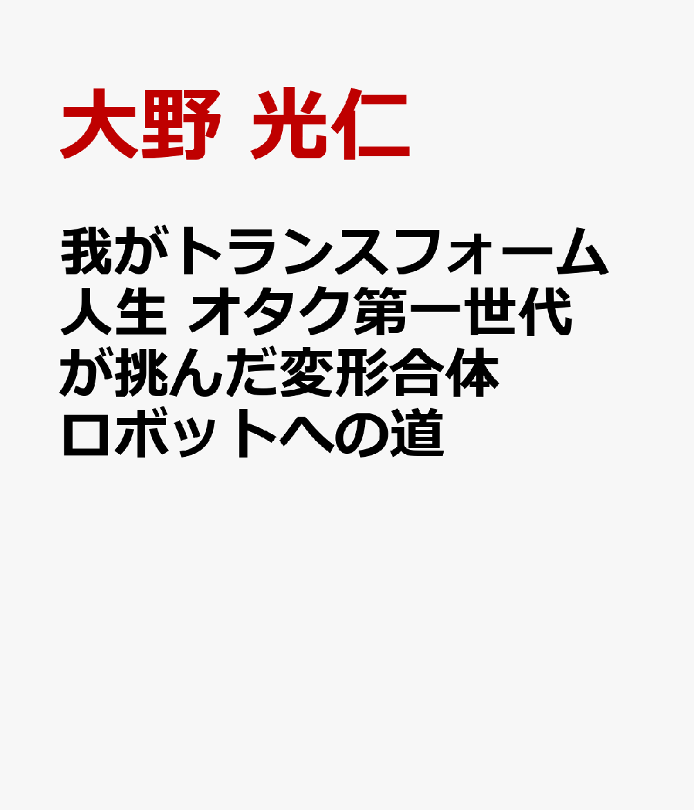 我がトランスフォーム人生 オタク第一世代が挑んだ変形合体ロボットへの道 書影