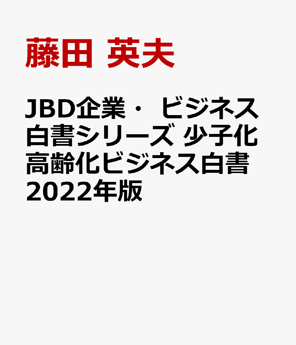 JBD企業・ビジネス白書シリーズ　少子化高齢化ビジネス白書2022年版
