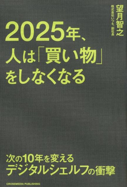 2025年、人は「買い物」をしなくなる 次の10年を変えるデジタルシェルフの衝撃 [ 望月智之 ]