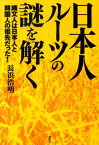 日本人ルーツの謎を解く 縄文人は日本人と韓国人の祖先だった！ [ 長浜浩明 ]