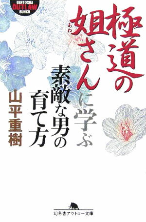 極道の姐さんに学ぶ素敵な男の育て方 （幻冬舎アウトロー文庫） [ 山平重樹 ]