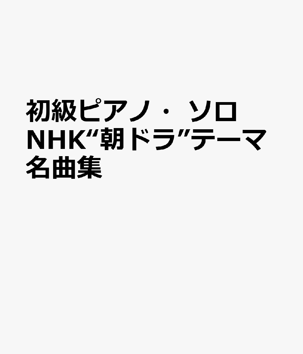 初級ピアノ・ソロ NHK“朝ドラ”テーマ名曲集