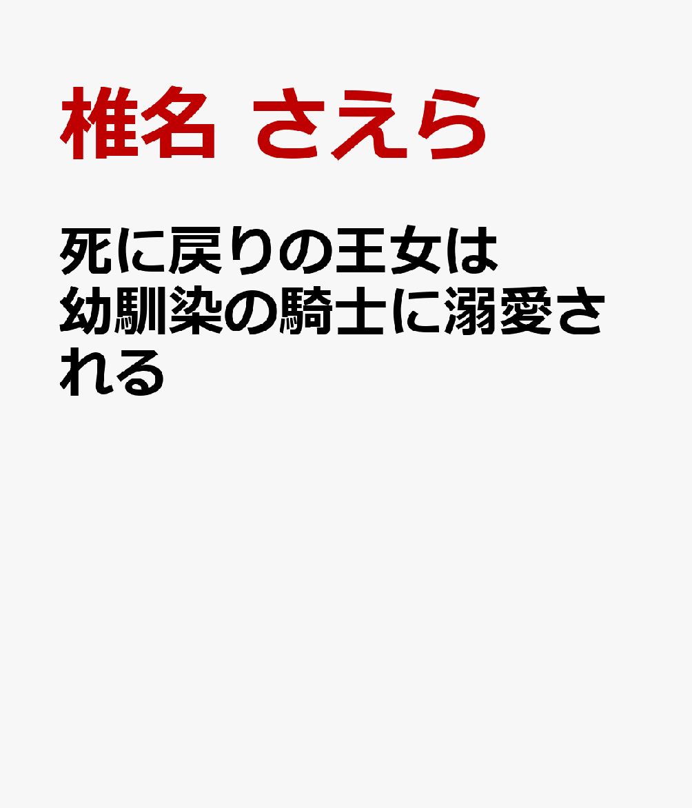 死に戻りの王女は幼馴染の騎士に溺愛される