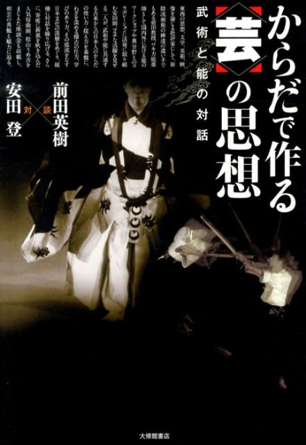 からだで作る〈芸〉の思想 武術と能の対話 [ 前田英樹 ]