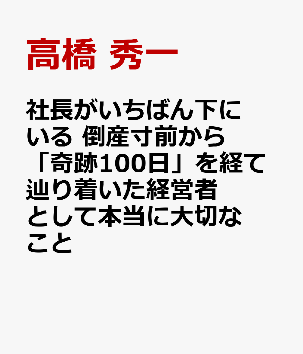 社長はいちばん下にいる 倒産寸前から「奇跡100日」を経て辿り着いた経営者として本当に大切なこと