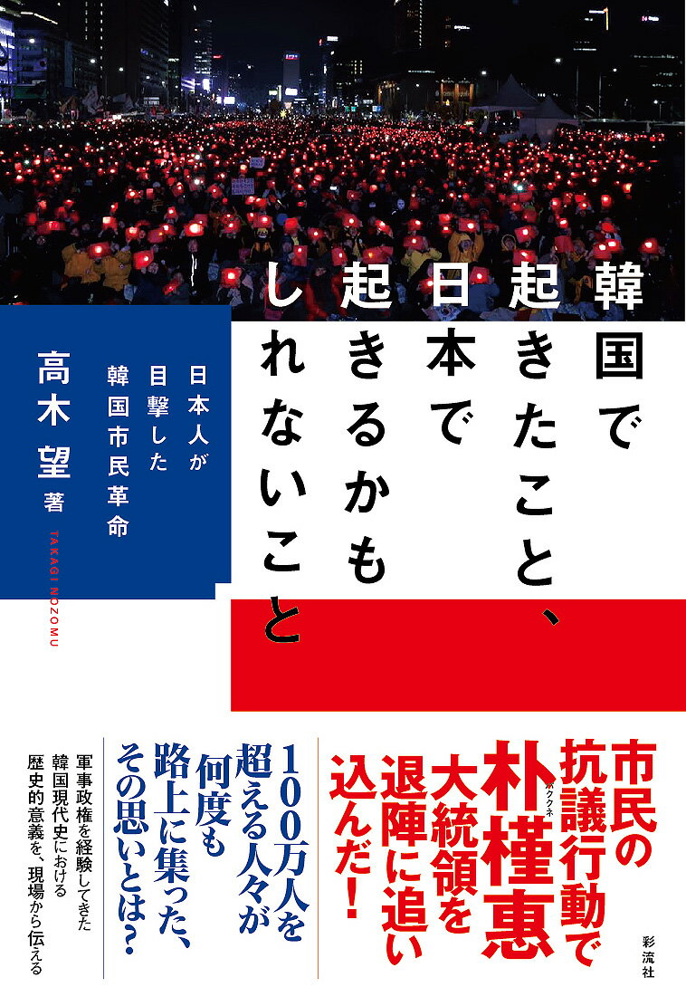 韓国で起きたこと、日本で起きるかもしれないこと 日本人が目撃した韓国市民革命 [ 高木 望 ]