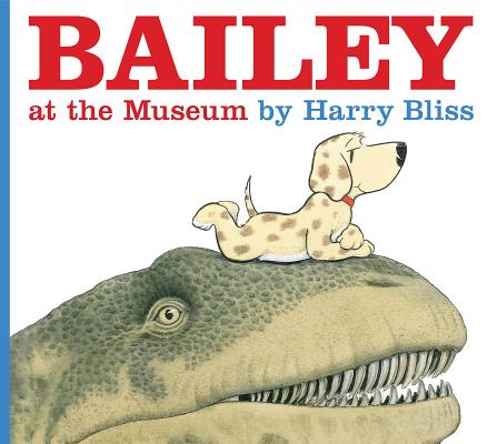 Bailey at the Museum BAILEY AT THE MUSEUM [ Harry Bliss ]