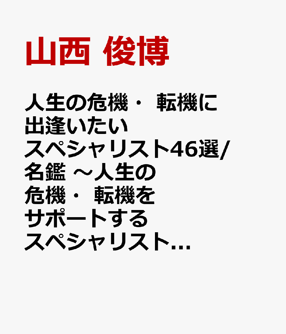 人生の危機・転機に出逢いたいスペシャリスト46選/名鑑 〜人生の危機・転機をサポートするスペシャリストからのアドバイス〜