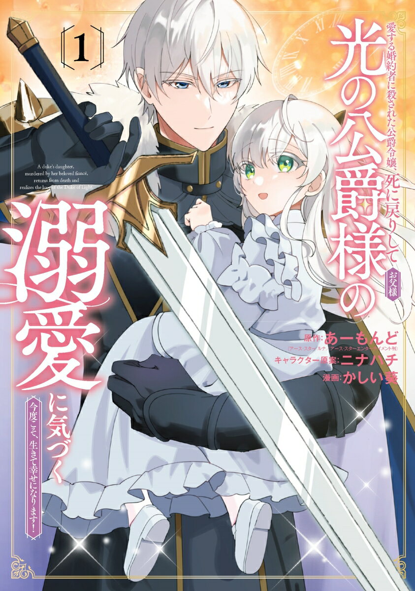 愛する婚約者に殺された公爵令嬢、死に戻りして光の公爵様（お父様）の溺愛に気づく　〜今度こそ、生きて幸せになります！〜（1）