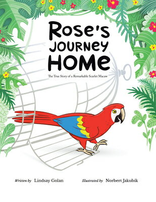 Rose's Journey Home: The True Story of a Remarkable Scarlet Macaw ROSES JOURNEY HOME [ Lindsay Golan ]